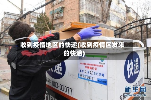 收到疫情地区的快递(收到疫情区发来的快递)