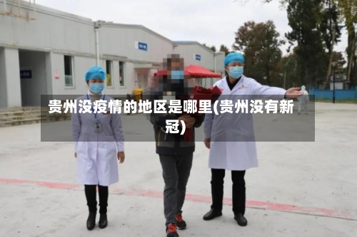 贵州没疫情的地区是哪里(贵州没有新冠)-第3张图片