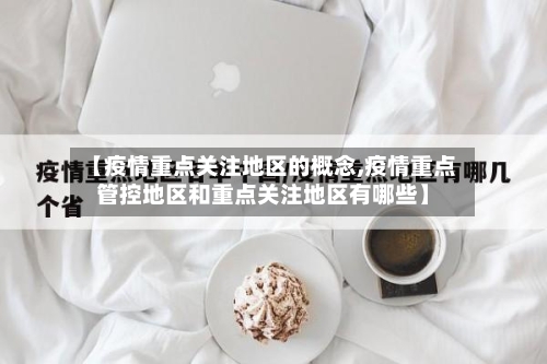【疫情重点关注地区的概念,疫情重点管控地区和重点关注地区有哪些】