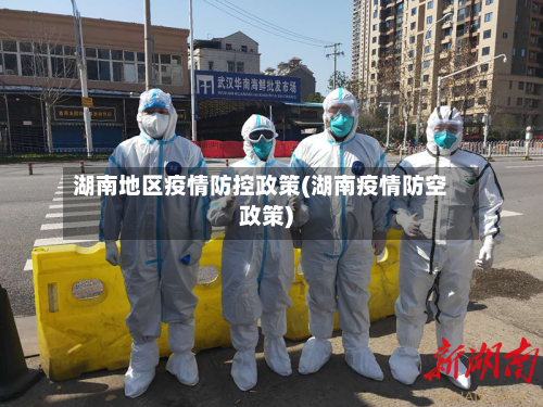 湖南地区疫情防控政策(湖南疫情防空政策)-第3张图片