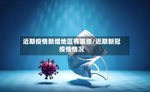 近期疫情新增地区有哪些/近期新冠疫情情况