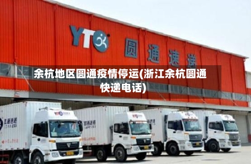 余杭地区圆通疫情停运(浙江余杭圆通快递电话)