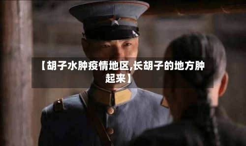 【胡子水肿疫情地区,长胡子的地方肿起来】