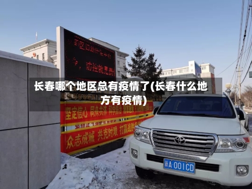 长春哪个地区总有疫情了(长春什么地方有疫情)-第3张图片