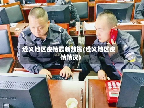 遵义地区疫情最新数据(遵义地区疫情情况)-第2张图片