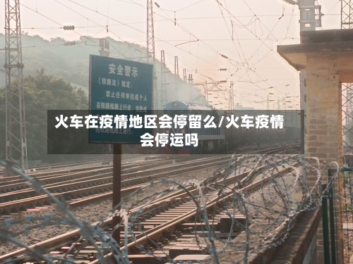 火车在疫情地区会停留么/火车疫情会停运吗-第2张图片