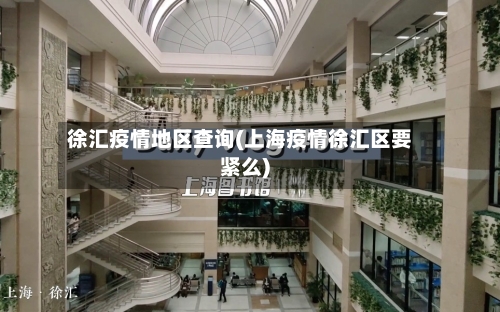 徐汇疫情地区查询(上海疫情徐汇区要紧么)-第2张图片