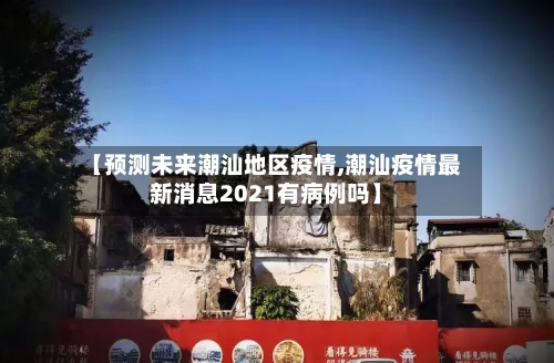 【预测未来潮汕地区疫情,潮汕疫情最新消息2021有病例吗】