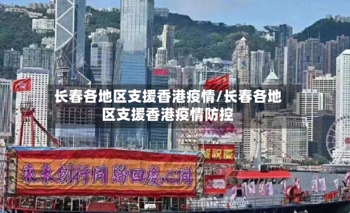 长春各地区支援香港疫情/长春各地区支援香港疫情防控-第2张图片