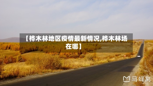 【桦木林地区疫情最新情况,桦木林场在哪】-第2张图片