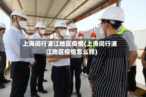 上海闵行浦江地区疫情(上海闵行浦江地区疫情怎么样)-第3张图片