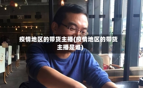 疫情地区的带货主播(疫情地区的带货主播是谁)-第3张图片