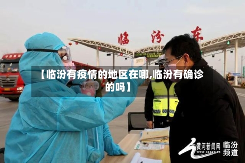 【临汾有疫情的地区在哪,临汾有确诊的吗】