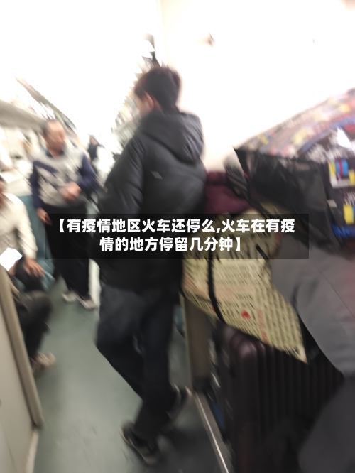 【有疫情地区火车还停么,火车在有疫情的地方停留几分钟】