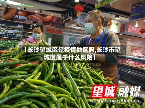 【长沙望城区是疫情地区吗,长沙市望城区属于什么风险】