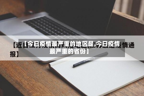 【今日疫情最严重的地区是,今日疫情最严重的省份】-第3张图片