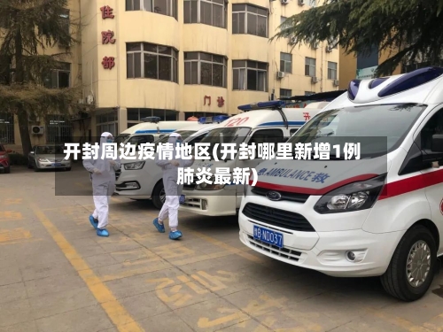 开封周边疫情地区(开封哪里新增1例肺炎最新)