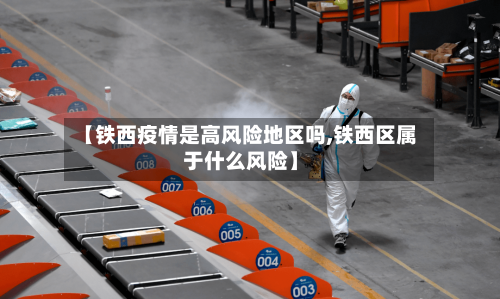 【铁西疫情是高风险地区吗,铁西区属于什么风险】