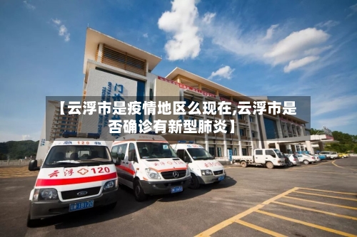 【云浮市是疫情地区么现在,云浮市是否确诊有新型肺炎】