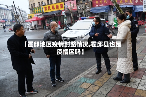 【霍邱地区疫情封路情况,霍邱县也是疫情区吗】
