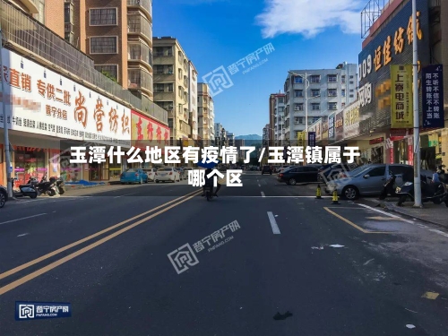 玉潭什么地区有疫情了/玉潭镇属于哪个区-第2张图片