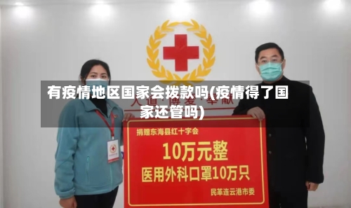 有疫情地区国家会拨款吗(疫情得了国家还管吗)-第2张图片