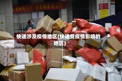 快递涉及疫情地区(快递受疫情影响的地区)