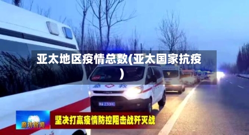 亚太地区疫情总数(亚太国家抗疫)
