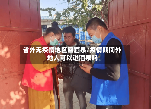 省外无疫情地区回酒泉/疫情期间外地人可以进酒泉吗