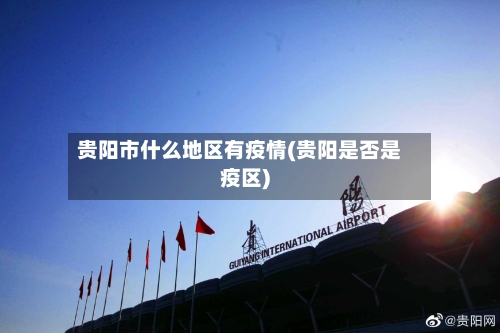 贵阳市什么地区有疫情(贵阳是否是疫区)