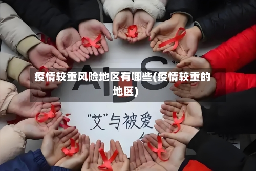 疫情较重风险地区有哪些(疫情较重的地区)-第2张图片