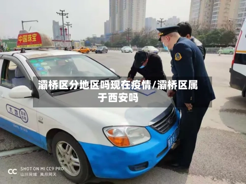 灞桥区分地区吗现在疫情/灞桥区属于西安吗-第2张图片