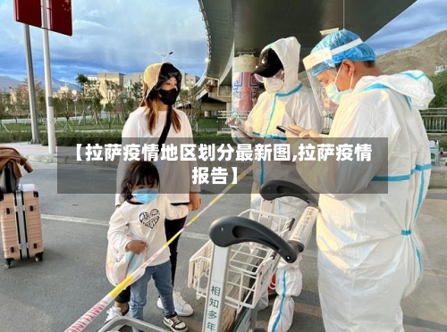 【拉萨疫情地区划分最新图,拉萨疫情报告】-第2张图片