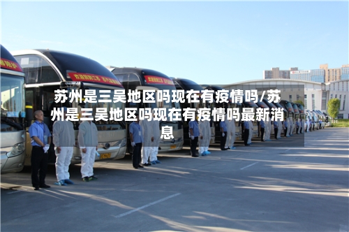 苏州是三吴地区吗现在有疫情吗/苏州是三吴地区吗现在有疫情吗最新消息-第2张图片