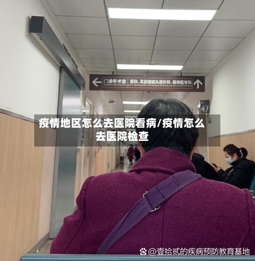 疫情地区怎么去医院看病/疫情怎么去医院检查