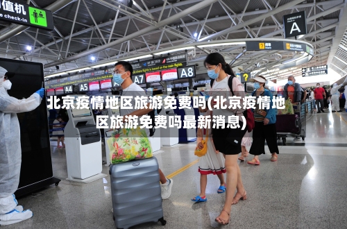 北京疫情地区旅游免费吗(北京疫情地区旅游免费吗最新消息)