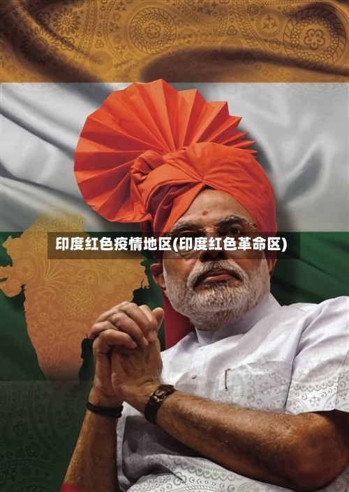 印度红色疫情地区(印度红色革命区)