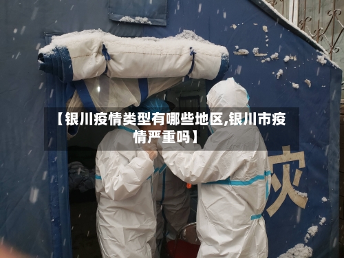 【银川疫情类型有哪些地区,银川市疫情严重吗】-第3张图片