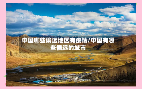 中国哪些偏远地区有疫情/中国有哪些偏远的城市-第3张图片