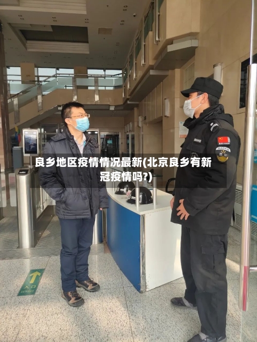 良乡地区疫情情况最新(北京良乡有新冠疫情吗?)-第3张图片