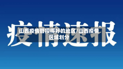 山西疫情管控得好的地区/山西疫情区域划分-第2张图片