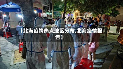 【北海疫情热点地区分布,北海疫情报告】