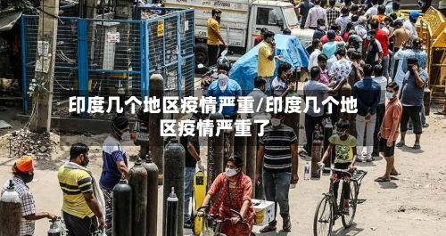 印度几个地区疫情严重/印度几个地区疫情严重了