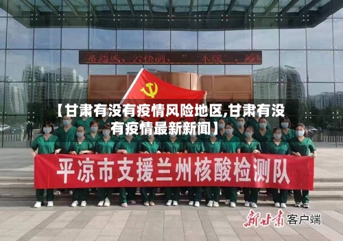 【甘肃有没有疫情风险地区,甘肃有没有疫情最新新闻】