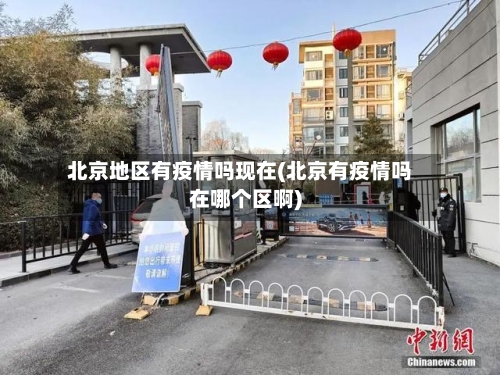 北京地区有疫情吗现在(北京有疫情吗在哪个区啊)-第1张图片