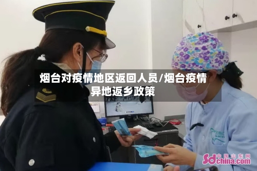 烟台对疫情地区返回人员/烟台疫情异地返乡政策
