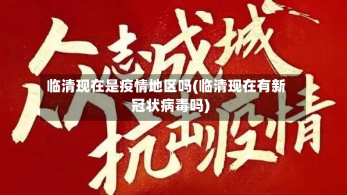 临清现在是疫情地区吗(临清现在有新冠状病毒吗)
