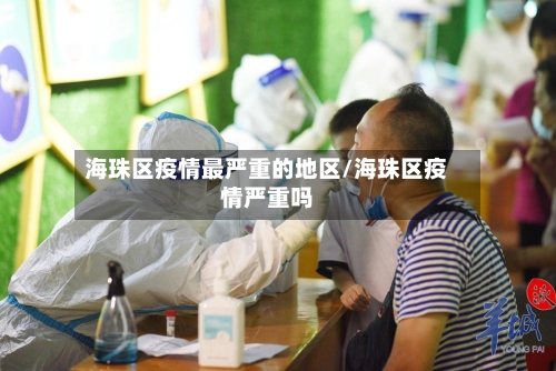 海珠区疫情最严重的地区/海珠区疫情严重吗