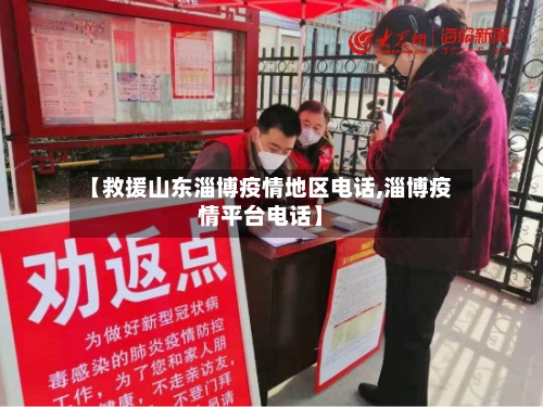 【救援山东淄博疫情地区电话,淄博疫情平台电话】
