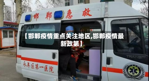 【邯郸疫情重点关注地区,邯郸疫情最新政第】